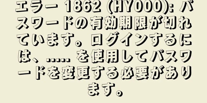 エラー 1862 (HY000): パスワードの有効期限が切れています。ログインするには、..... を使用してパスワードを変更する必要があります。