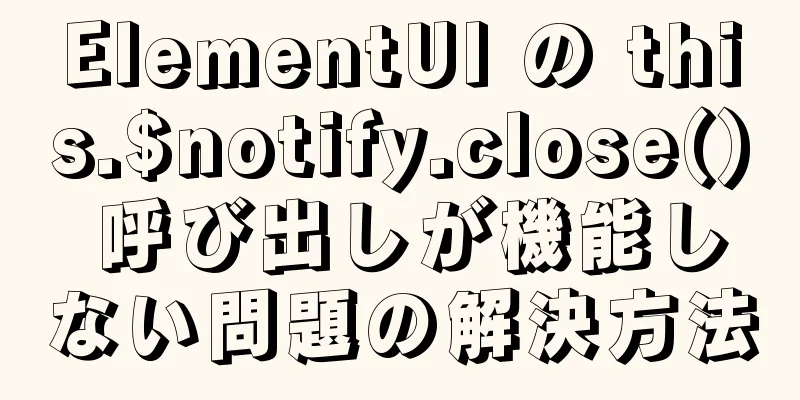 ElementUI の this.$notify.close() 呼び出しが機能しない問題の解決方法