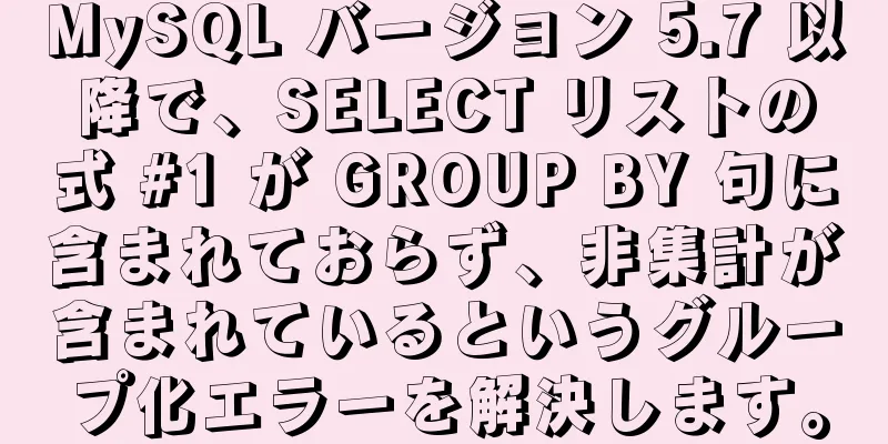 MySQL バージョン 5.7 以降で、SELECT リストの式 #1 が GROUP BY 句に含まれておらず、非集計が含まれているというグループ化エラーを解決します。