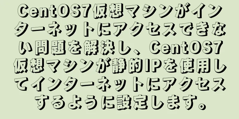 CentOS7仮想マシンがインターネットにアクセスできない問題を解決し、CentOS7仮想マシンが静的IPを使用してインターネットにアクセスするように設定します。