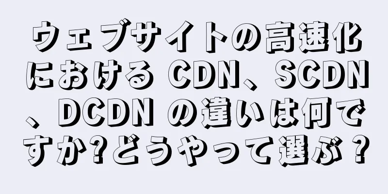 ウェブサイトの高速化における CDN、SCDN、DCDN の違いは何ですか?どうやって選ぶ？