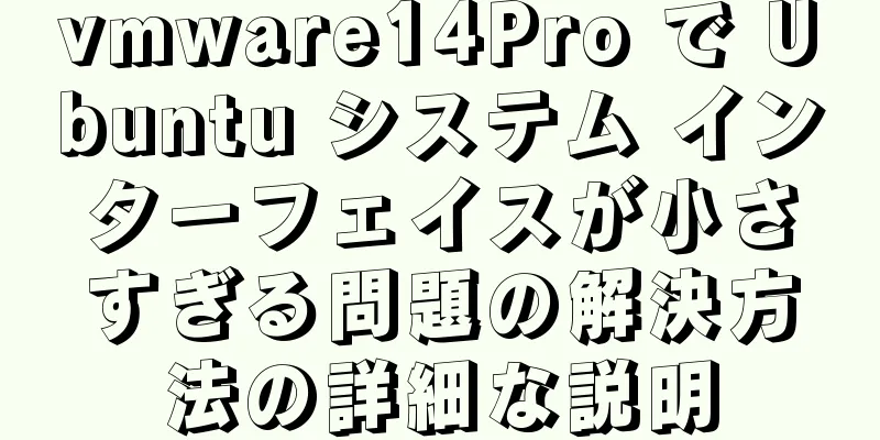 vmware14Pro で Ubuntu システム インターフェイスが小さすぎる問題の解決方法の詳細な説明