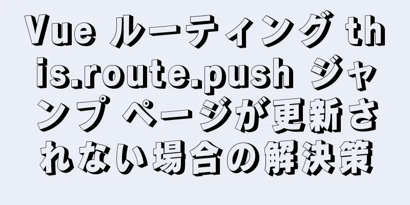 Vue ルーティング this.route.push ジャンプ ページが更新されない場合の解決策