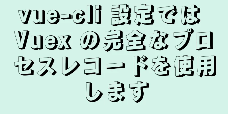 vue-cli 設定では Vuex の完全なプロセスレコードを使用します