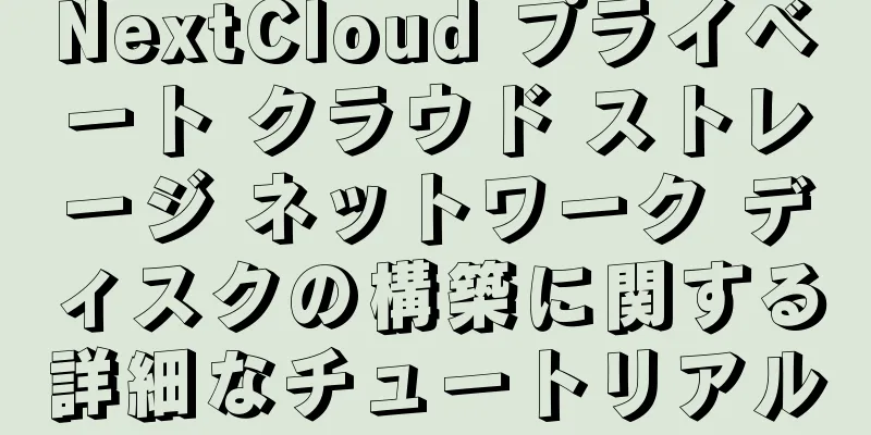 NextCloud プライベート クラウド ストレージ ネットワーク ディスクの構築に関する詳細なチュートリアル