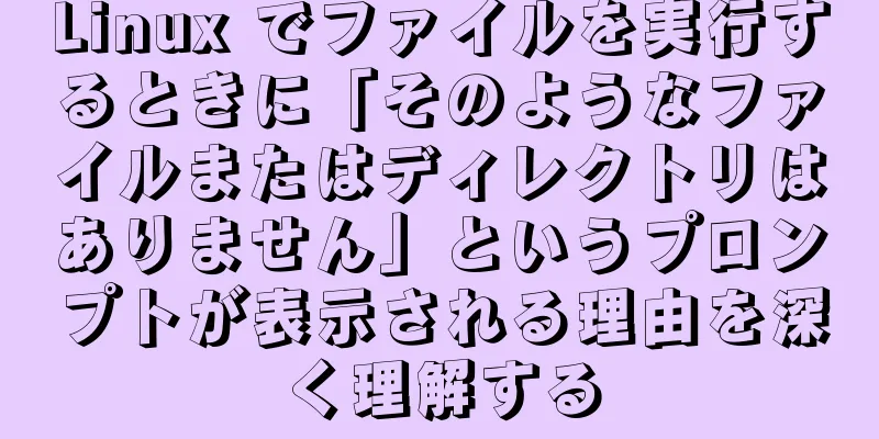 Linux でファイルを実行するときに「そのようなファイルまたはディレクトリはありません」というプロンプトが表示される理由を深く理解する