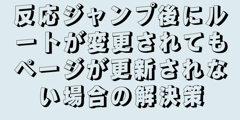 反応ジャンプ後にルートが変更されてもページが更新されない場合の解決策