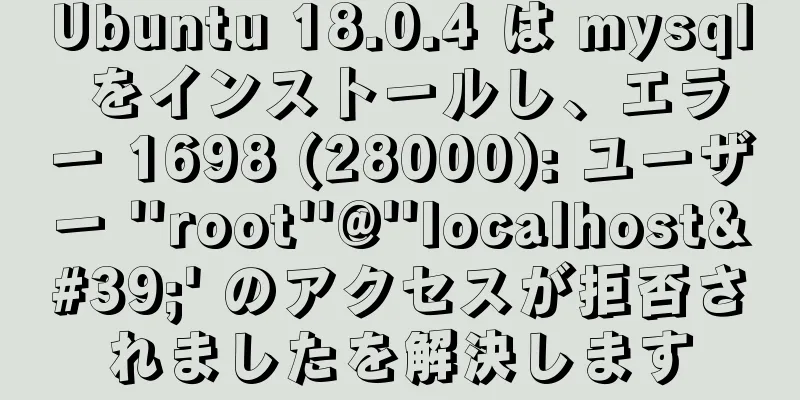 Ubuntu 18.0.4 は mysql をインストールし、エラー 1698 (28000): ユーザー ''root''@''localhost'' のアクセスが拒否されましたを解決します