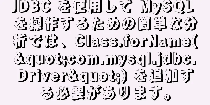 JDBC を使用して MySQL を操作するための簡単な分析では、Class.forName("com.mysql.jdbc.Driver") を追加する必要があります。