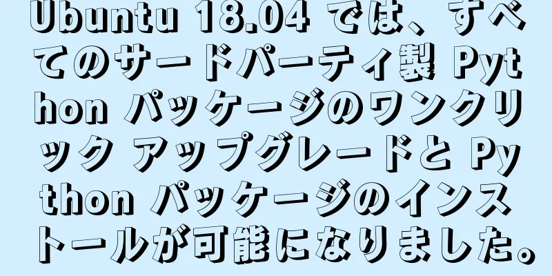 Ubuntu 18.04 では、すべてのサードパーティ製 Python パッケージのワンクリック アップグレードと Python パッケージのインストールが可能になりました。