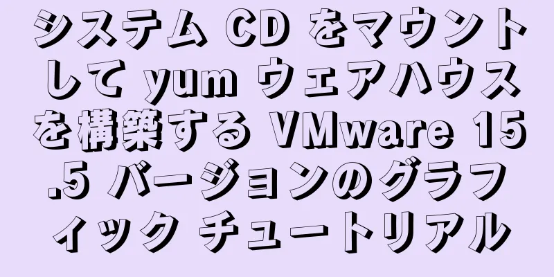 システム CD をマウントして yum ウェアハウスを構築する VMware 15.5 バージョンのグラフィック チュートリアル