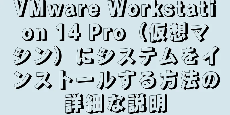 VMware Workstation 14 Pro（仮想マシン）にシステムをインストールする方法の詳細な説明