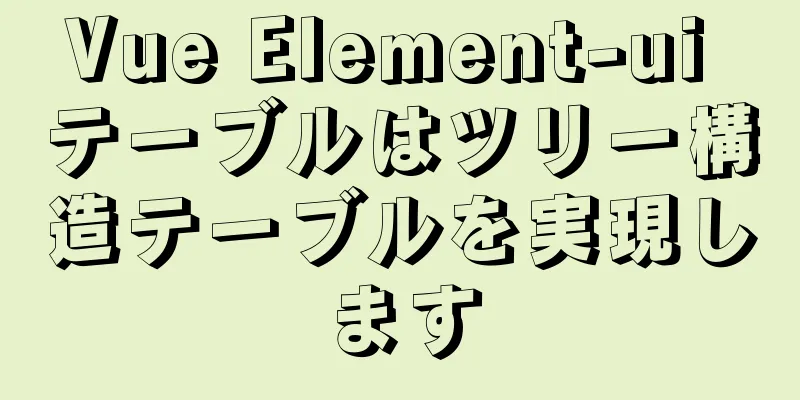 Vue Element-ui テーブルはツリー構造テーブルを実現します