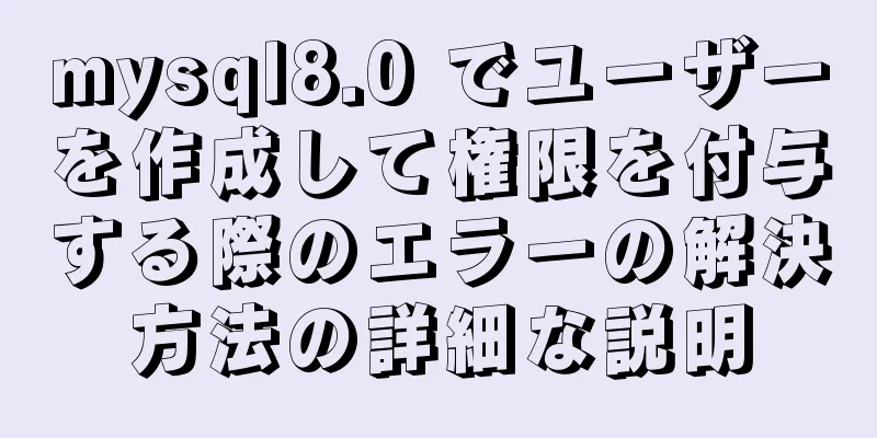 mysql8.0 でユーザーを作成して権限を付与する際のエラーの解決方法の詳細な説明