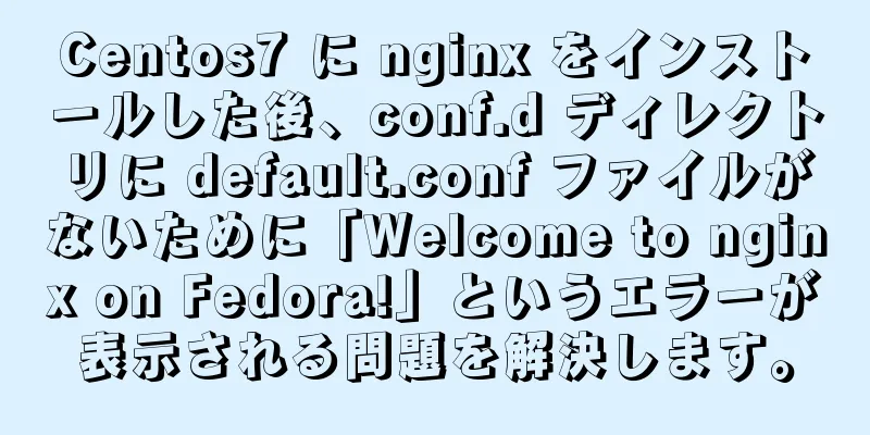 Centos7 に nginx をインストールした後、conf.d ディレクトリに default.conf ファイルがないために「Welcome to nginx on Fedora!」というエラーが表示される問題を解決します。