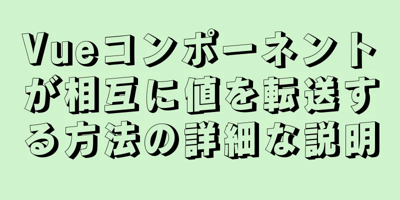 Vueコンポーネントが相互に値を転送する方法の詳細な説明