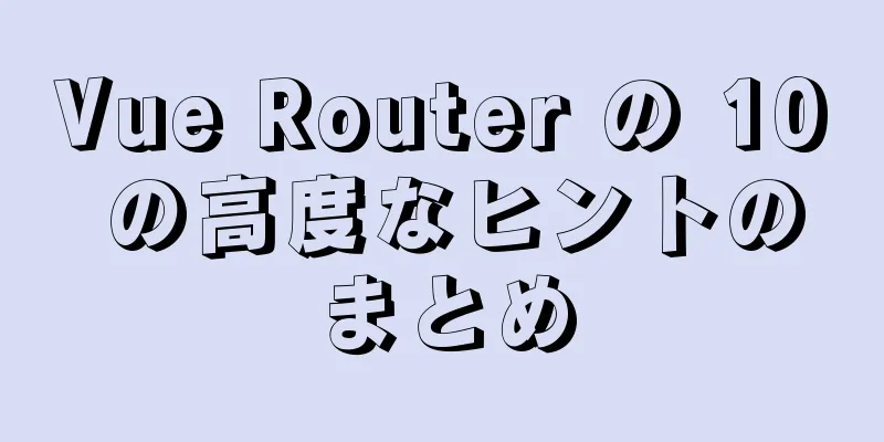 Vue Router の 10 の高度なヒントのまとめ