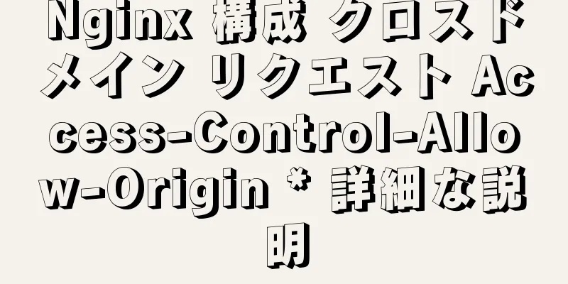 Nginx 構成 クロスドメイン リクエスト Access-Control-Allow-Origin * 詳細な説明