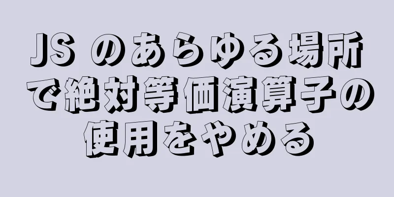 JS のあらゆる場所で絶対等価演算子の使用をやめる