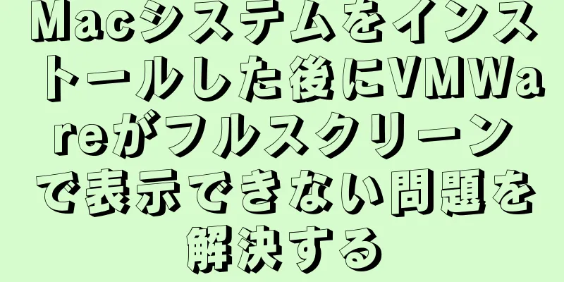 Macシステムをインストールした後にVMWareがフルスクリーンで表示できない問題を解決する