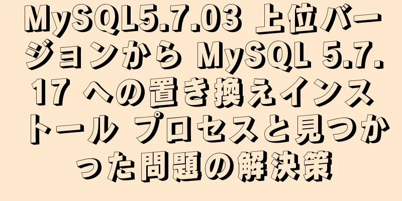 MySQL5.7.03 上位バージョンから MySQL 5.7.17 への置き換えインストール プロセスと見つかった問題の解決策