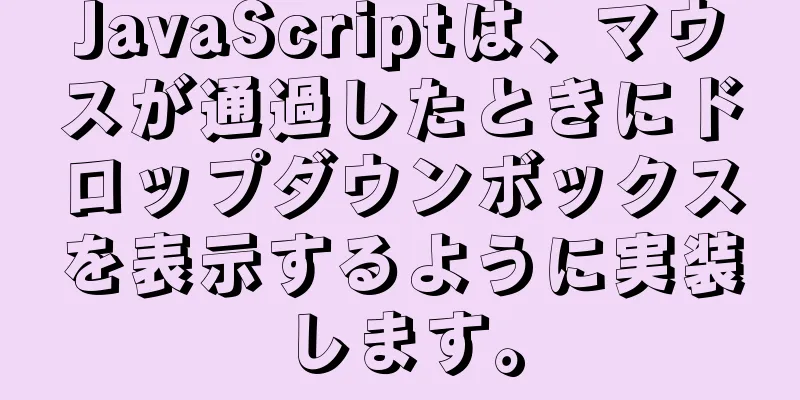 JavaScriptは、マウスが通過したときにドロップダウンボックスを表示するように実装します。