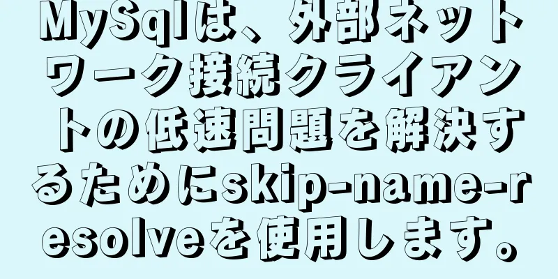 MySqlは、外部ネットワーク接続クライアントの低速問題を解決するためにskip-name-resolveを使用します。