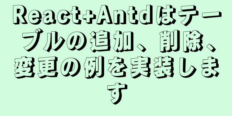 React+Antdはテーブルの追加、削除、変更の例を実装します