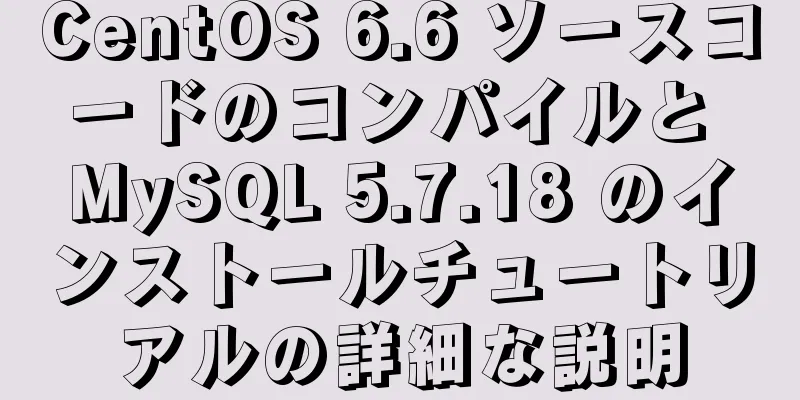 CentOS 6.6 ソースコードのコンパイルと MySQL 5.7.18 のインストールチュートリアルの詳細な説明