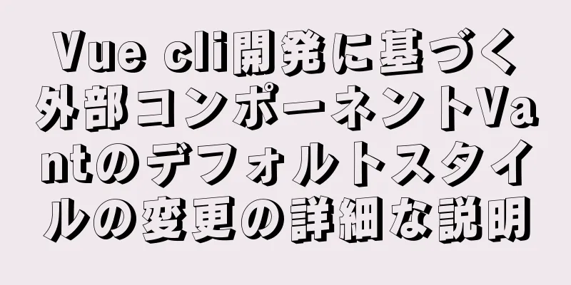 Vue cli開発に基づく外部コンポーネントVantのデフォルトスタイルの変更の詳細な説明