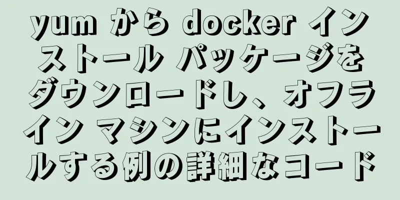 yum から docker インストール パッケージをダウンロードし、オフライン マシンにインストールする例の詳細なコード