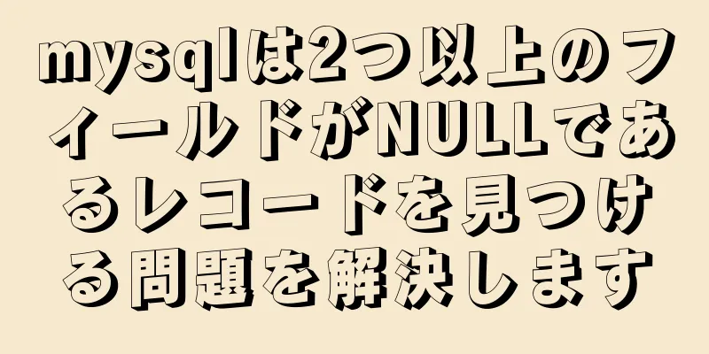 mysqlは2つ以上のフィールドがNULLであるレコードを見つける問題を解決します