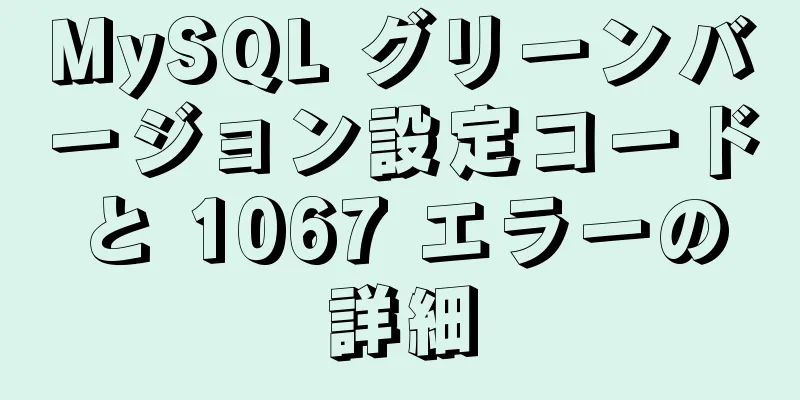 MySQL グリーンバージョン設定コードと 1067 エラーの詳細