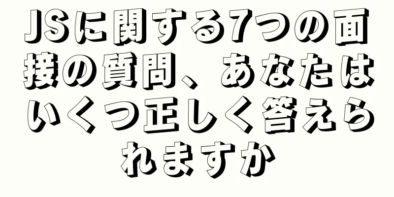 JSに関する7つの面接の質問、あなたはいくつ正しく答えられますか