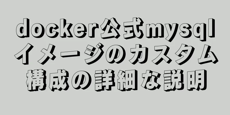 docker公式mysqlイメージのカスタム構成の詳細な説明