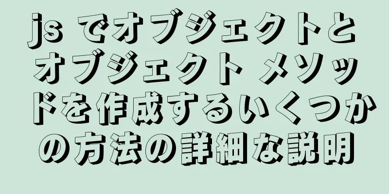 js でオブジェクトとオブジェクト メソッドを作成するいくつかの方法の詳細な説明