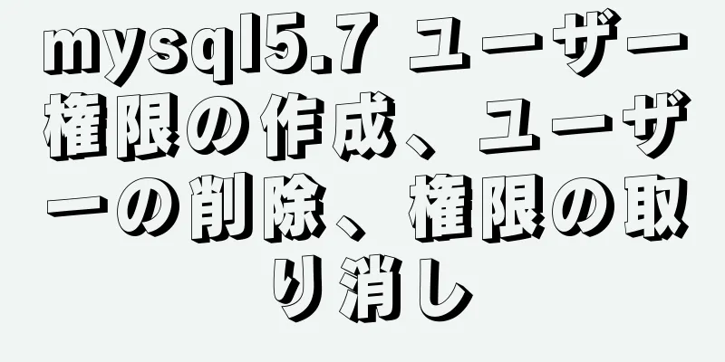 mysql5.7 ユーザー権限の作成、ユーザーの削除、権限の取り消し