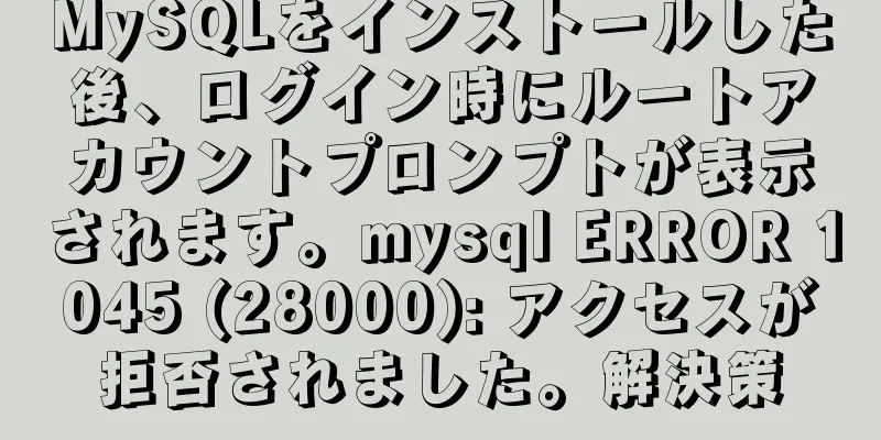 MySQLをインストールした後、ログイン時にルートアカウントプロンプトが表示されます。mysql ERROR 1045 (28000): アクセスが拒否されました。解決策