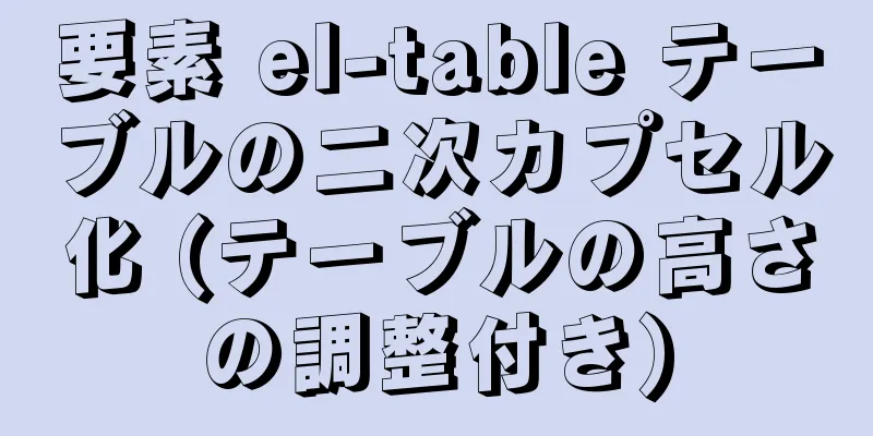 要素 el-table テーブルの二次カプセル化 (テーブルの高さの調整付き)